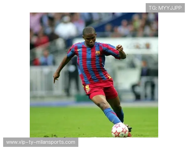 埃托奥:从非洲猎豹到巴萨国米的足球传奇与辉煌岁月 埃托奥:从非洲猎豹到巴萨国米的足球传奇与辉煌岁月